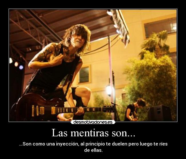 Las mentiras son... - ...Son como una inyección, al principio te duelen pero luego te ríes de ellas.