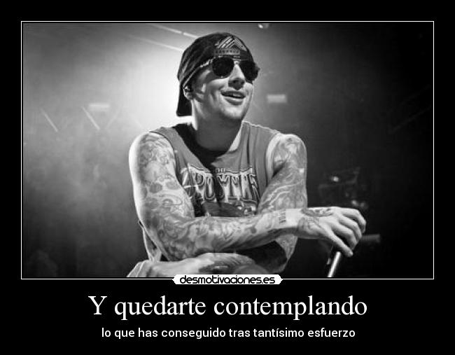 Y quedarte contemplando - lo que has conseguido tras tantísimo esfuerzo