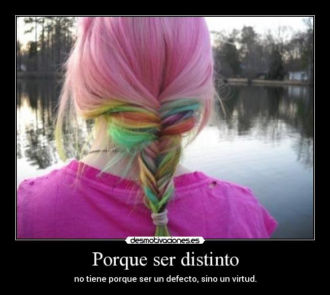Porque ser distinto - no tiene porque ser un defecto, sino un virtud.