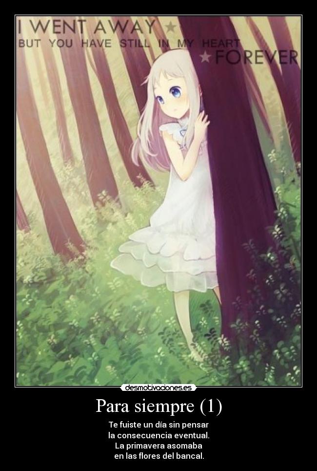 Para siempre (1) - Te fuiste un día sin pensar
la consecuencia eventual.
La primavera asomaba
en las flores del bancal.