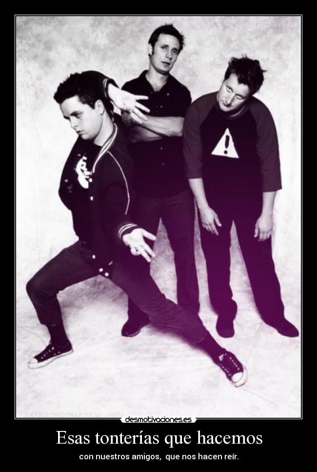 Esas tonterías que hacemos - con nuestros amigos, que nos hacen reír.