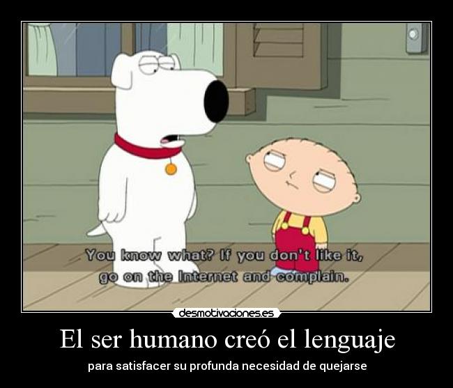 El ser humano creó el lenguaje - para satisfacer su profunda necesidad de quejarse
