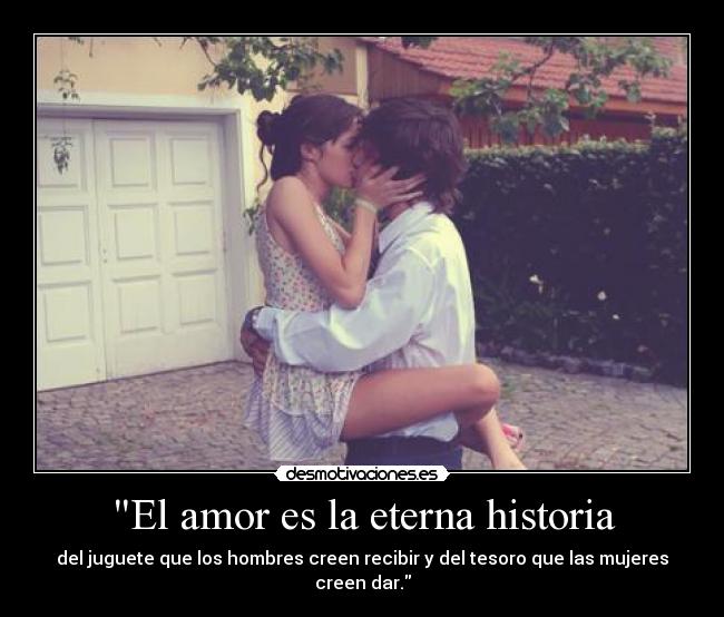 El amor es la eterna historia - del juguete que los hombres creen recibir y del tesoro que las mujeres creen dar.