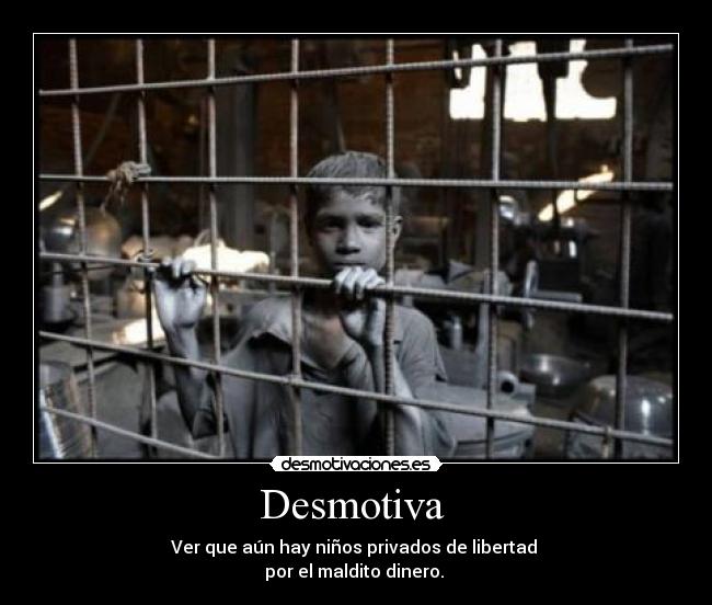 Desmotiva - Ver que aún hay niños privados de libertad
por el maldito dinero.