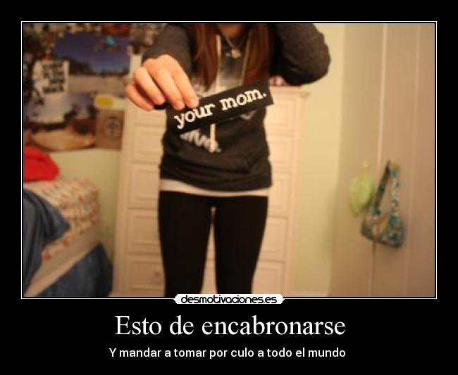 Esto de encabronarse -