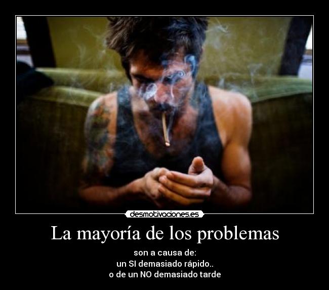 La mayoría de los problemas - son a causa de:
un SI demasiado rápido..
o de un NO demasiado tarde