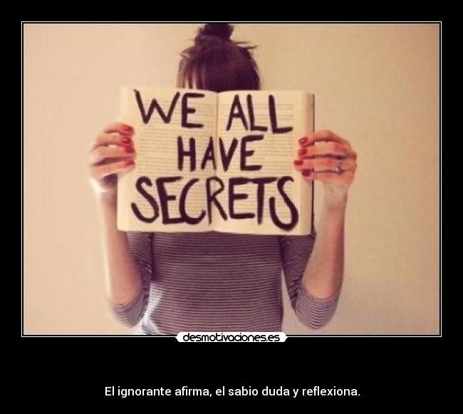    - El ignorante afirma, el sabio duda y reflexiona.