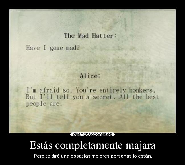 Estás completamente majara -