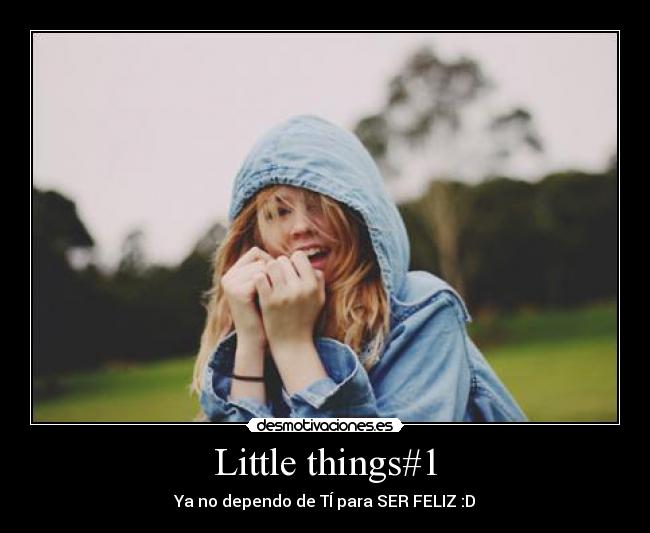 Little things#1 - Ya no dependo de TÍ para SER FELIZ :D