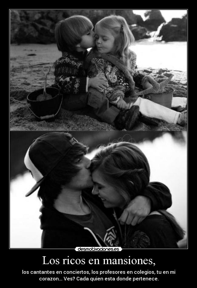 Los ricos en mansiones, - los cantantes en conciertos, los profesores en colegios, tu en mi
corazon... Ves? Cada quien esta donde pertenece.