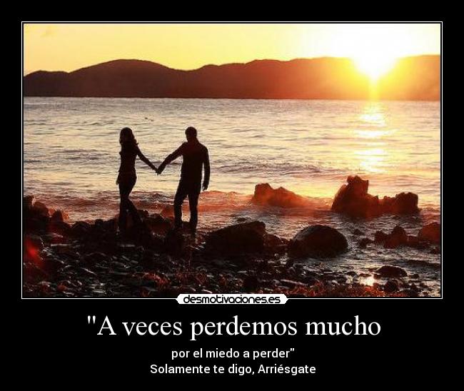 A veces perdemos mucho - por el miedo a perder
Solamente te digo, Arriésgate