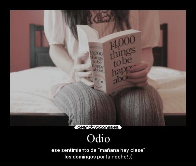 Odio - ese sentimiento de mañana hay clase
los domingos por la noche! :(