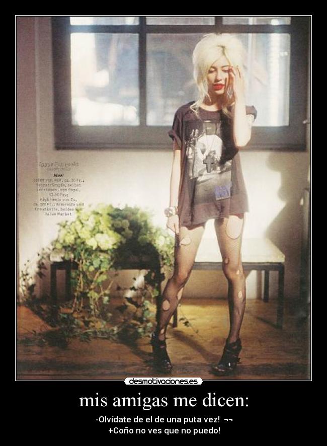 mis amigas me dicen: - -Olvídate de el de una puta vez! ¬¬
+Coño no ves que no puedo!