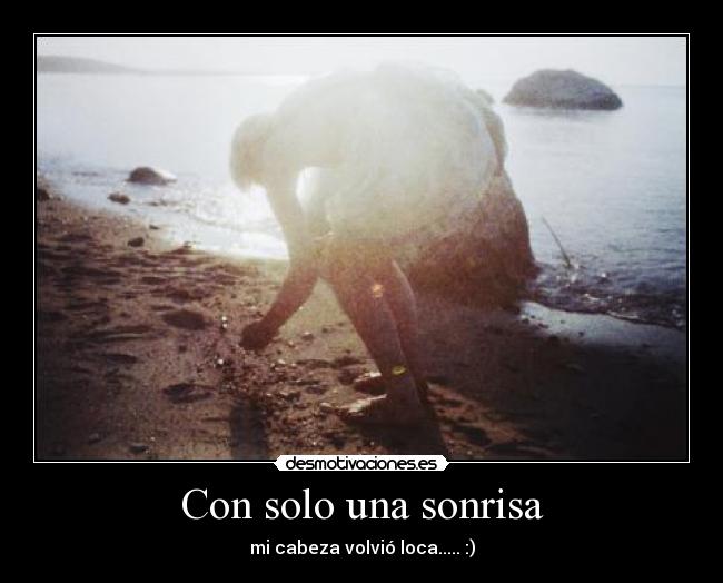Con solo una sonrisa - mi cabeza volvió loca..... :)