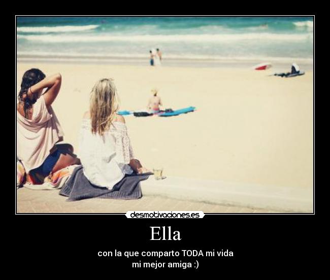 Ella - con la que comparto TODA mi vida
mi mejor amiga :)