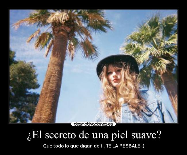 ¿El secreto de una piel suave? - Que todo lo que digan de ti, TE LA RESBALE :)