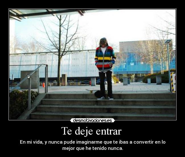 Te deje entrar  - En mi vida, y nunca pude imaginarme que te ibas a convertir en lo
mejor que he tenido nunca.