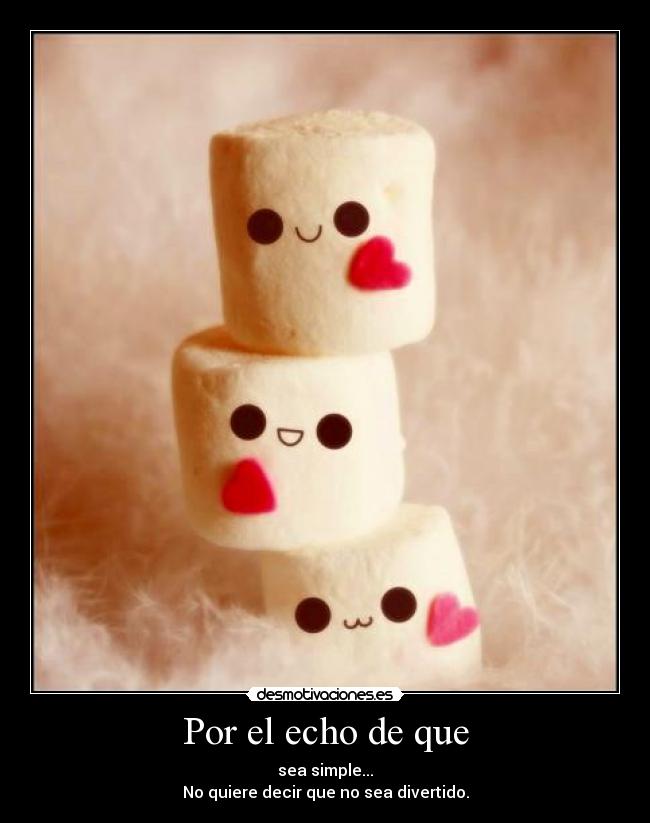 Por el echo de que - sea simple...
No quiere decir que no sea divertido.