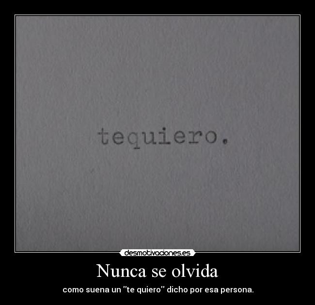 Nunca se olvida - como suena un te quiero dicho por esa persona.