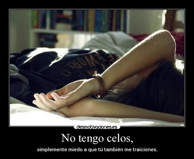 No tengo celos, - simplemente miedo a que tú también me traiciones.