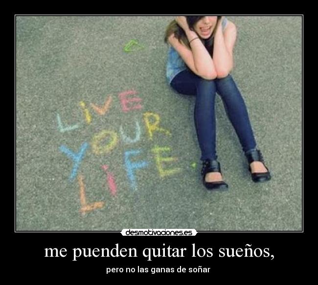 me puenden quitar los sueños, - pero no las ganas de soñar