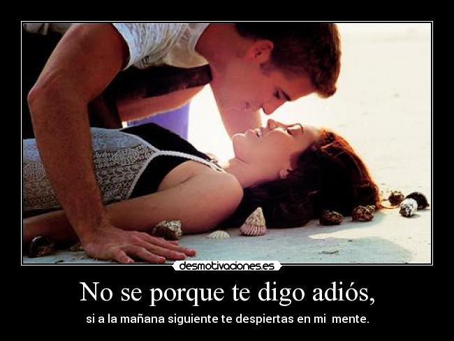 No se porque te digo adiós, - si a la mañana siguiente te despiertas en mi mente.