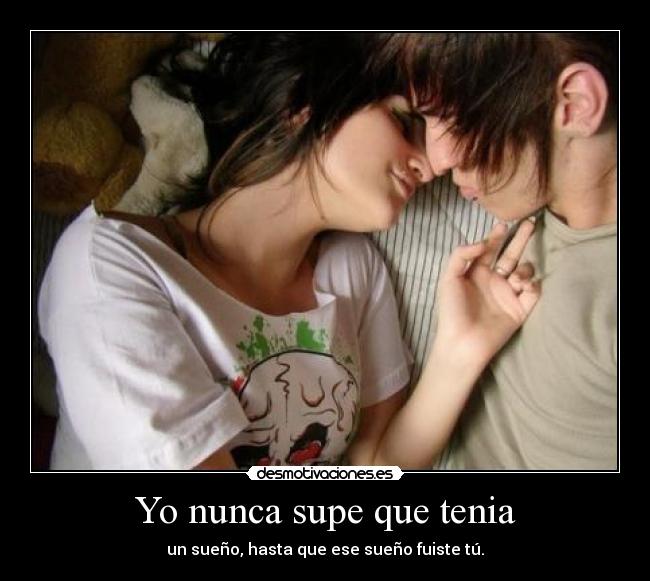 Yo nunca supe que tenia - un sueño, hasta que ese sueño fuiste tú.