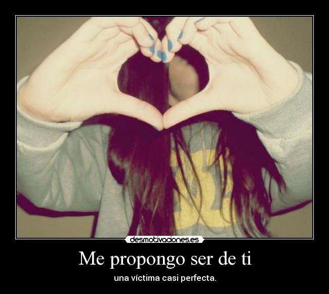Me propongo ser de ti - una víctima casi perfecta.