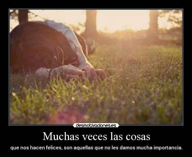 Muchas veces las cosas - que nos hacen felices, son aquellas que no les damos mucha importancia.