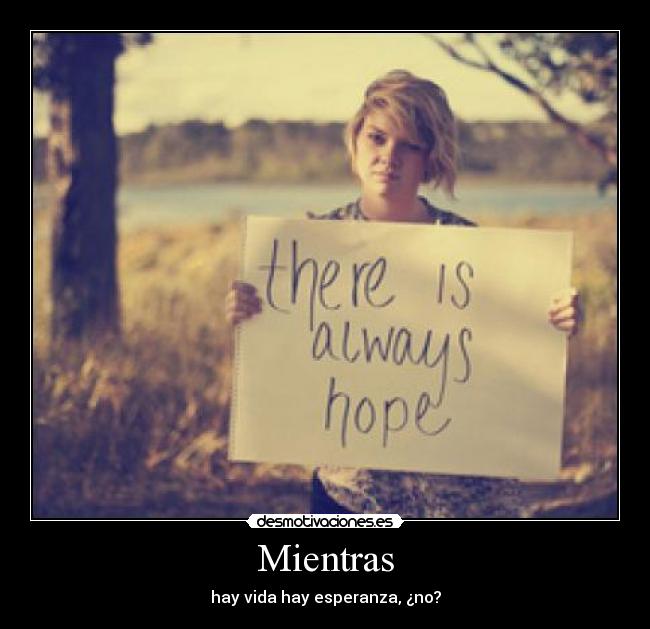 Mientras - hay vida hay esperanza, ¿no?