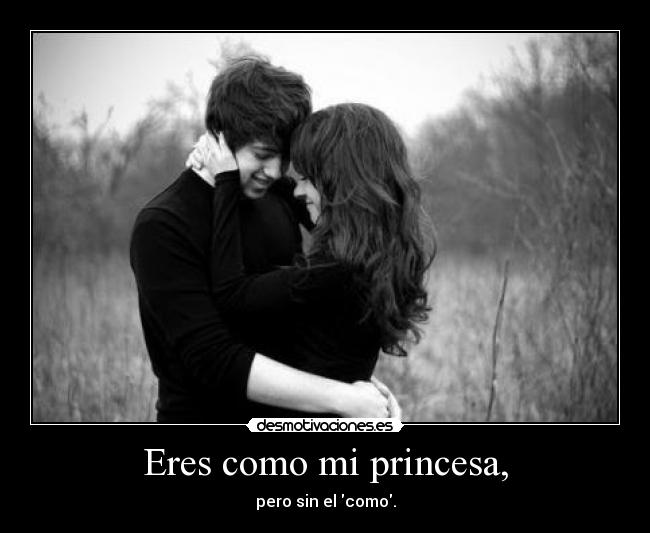 Eres como mi princesa, - pero sin el como.
