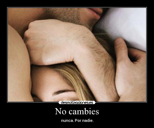 No cambies - nunca. Por nadie.