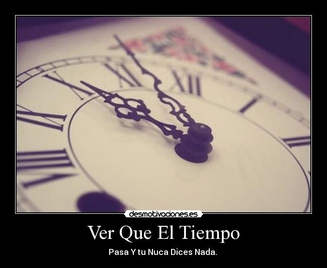 Ver Que El Tiempo - Pasa Y tu Nuca Dices Nada.