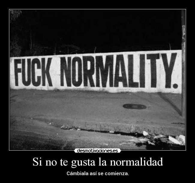 Si no te gusta la normalidad - Cámbiala así se comienza.