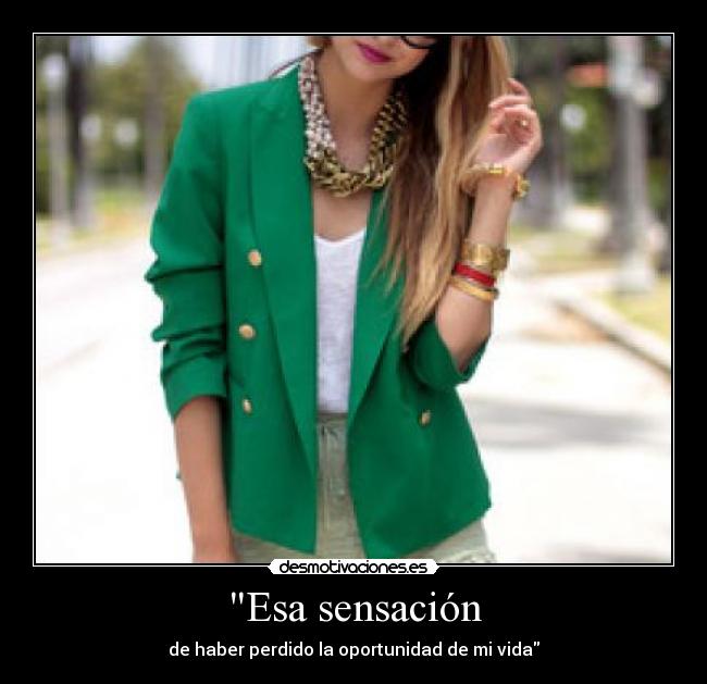 Esa sensación - de haber perdido la oportunidad de mi vida