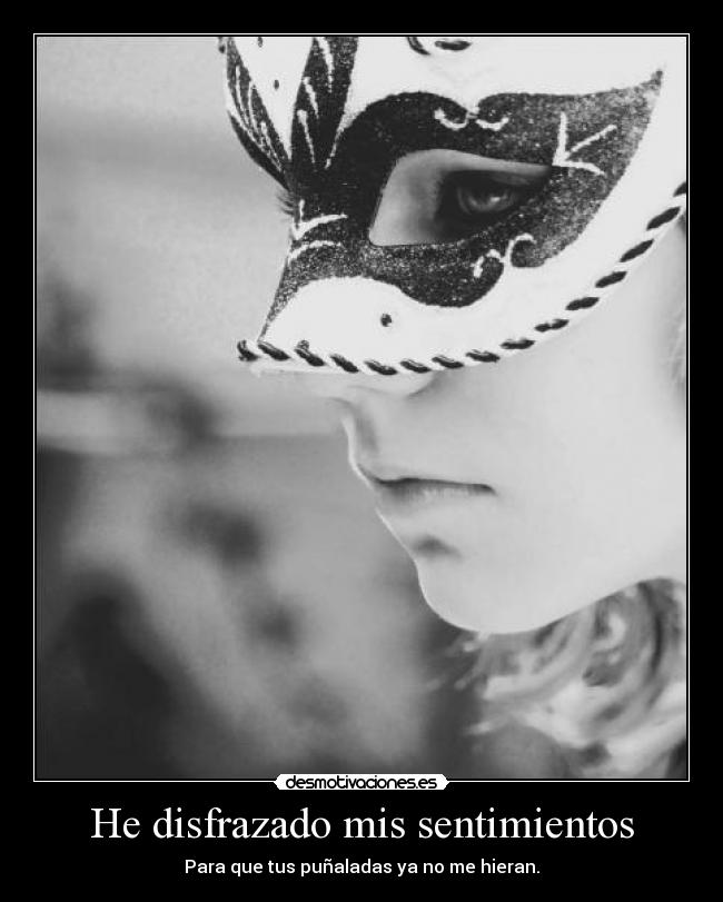 He disfrazado mis sentimientos - Para que tus puñaladas ya no me hieran.