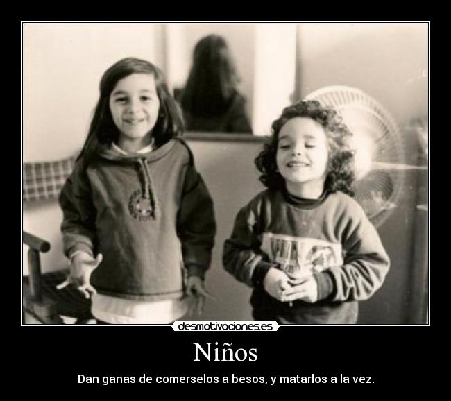 Niños - Dan ganas de comerselos a besos, y matarlos a la vez.