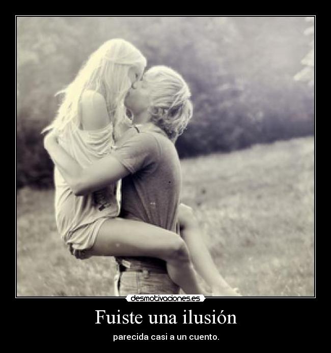 Fuiste una ilusión - parecida casi a un cuento.