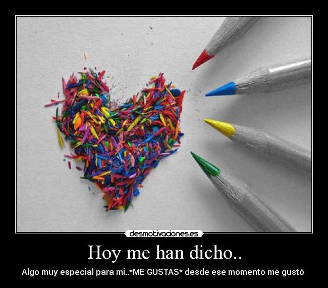 Hoy me han dicho.. - Algo muy especial para mi..*ME GUSTAS* desde ese momento me gustó ♥