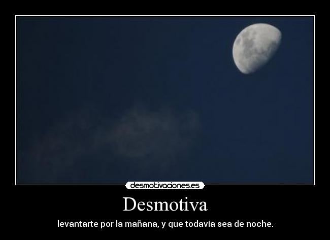 Desmotiva - levantarte por la mañana, y que todavía sea de noche.