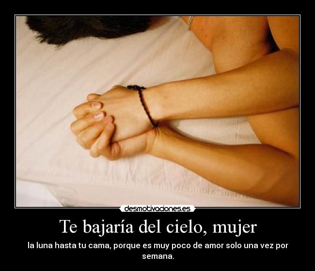 Te bajaría del cielo, mujer -
