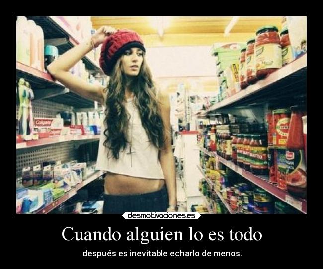 Cuando alguien lo es todo - después es inevitable echarlo de menos.