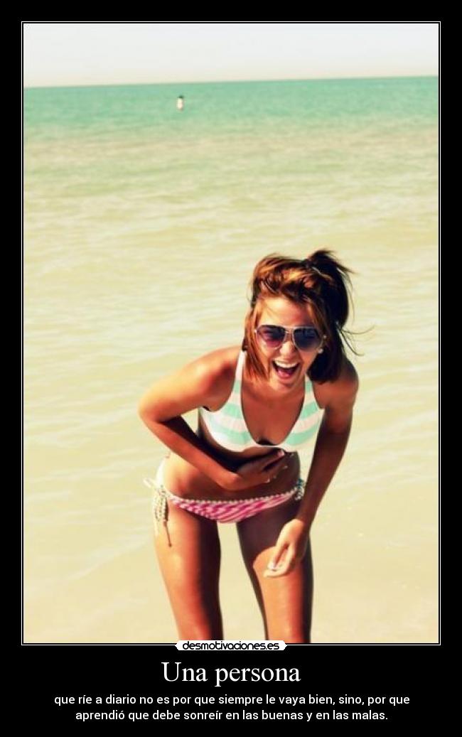 Una persona - que ríe a diario no es por que siempre le vaya bien, sino, por que
aprendió que debe sonreír en las buenas y en las malas.