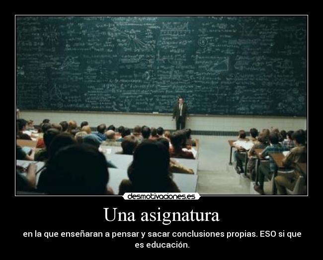Una asignatura - en la que enseñaran a pensar y sacar conclusiones propias. ESO si que
es educación.