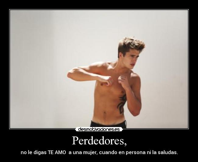 Perdedores, - no le digas TE AMO a una mujer, cuando en persona ni la saludas.