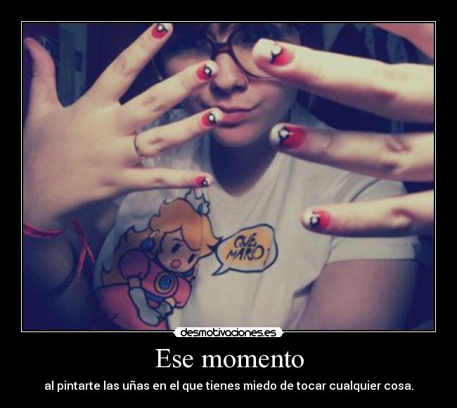 Ese momento - al pintarte las uñas en el que tienes miedo de tocar cualquier cosa.