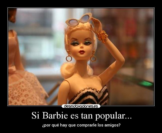 Si Barbie es tan popular... - ¿por qué hay que comprarle los amigos?
