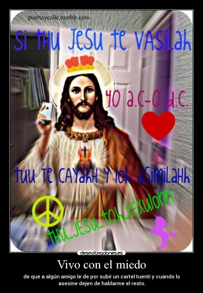 Vivo con el miedo - de que a algún amigo le de por subir un cartel tuenti y cuando lo
asesine dejen de hablarme el resto.