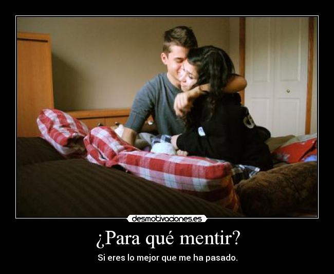¿Para qué mentir? - Si eres lo mejor que me ha pasado.