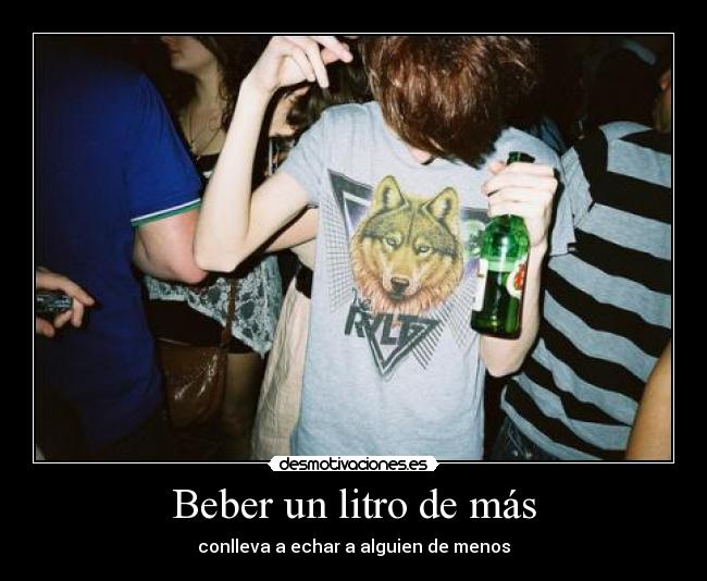 Beber un litro de más - conlleva a echar a alguien de menos